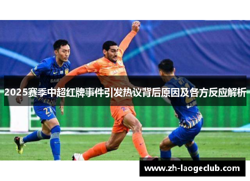 2025赛季中超红牌事件引发热议背后原因及各方反应解析