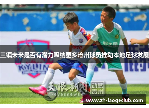 三镇未来是否有潜力吸纳更多沧州球员推动本地足球发展