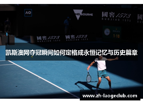 凯斯澳网夺冠瞬间如何定格成永恒记忆与历史篇章