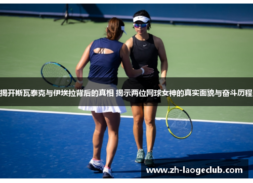 揭开斯瓦泰克与伊埃拉背后的真相 揭示两位网球女神的真实面貌与奋斗历程