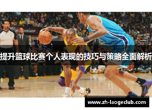 提升篮球比赛个人表现的技巧与策略全面解析