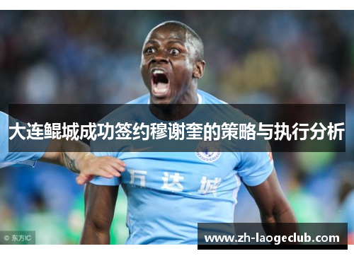 大连鲲城成功签约穆谢奎的策略与执行分析