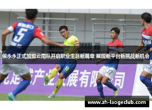 侯永永正式加盟云南队开启职业生涯新篇章 展现新平台新挑战新机会