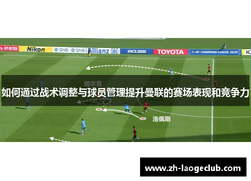 如何通过战术调整与球员管理提升曼联的赛场表现和竞争力