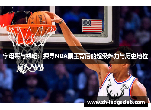 字母哥与姚明：探寻NBA票王背后的超级魅力与历史地位