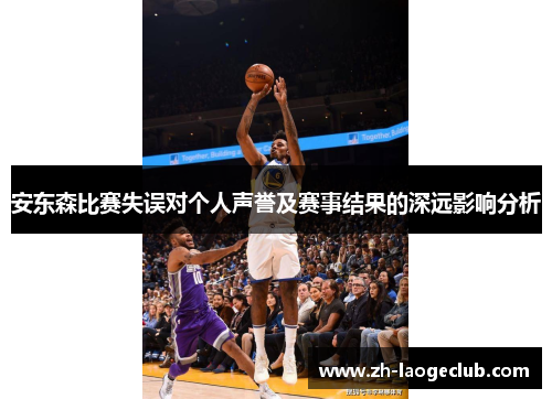 安东森比赛失误对个人声誉及赛事结果的深远影响分析
