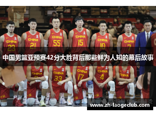 中国男篮亚预赛42分大胜背后那些鲜为人知的幕后故事