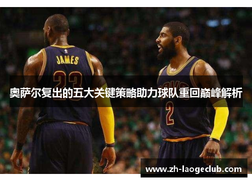 奥萨尔复出的五大关键策略助力球队重回巅峰解析