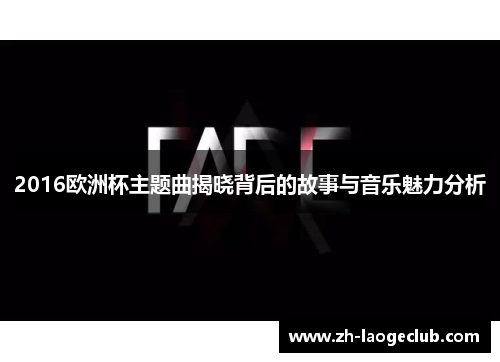 2016欧洲杯主题曲揭晓背后的故事与音乐魅力分析