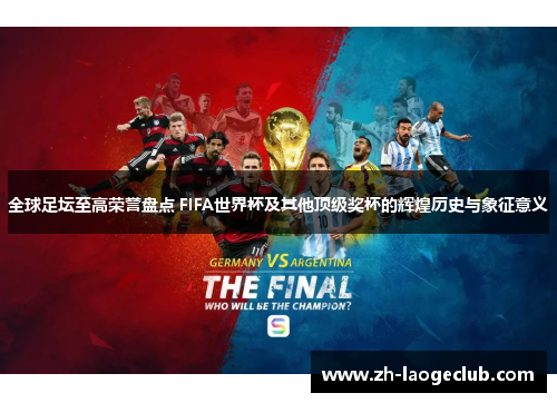 全球足坛至高荣誉盘点 FIFA世界杯及其他顶级奖杯的辉煌历史与象征意义