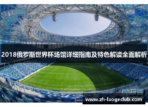 2018俄罗斯世界杯场馆详细指南及特色解读全面解析