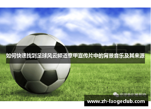 如何快速找到足球风云频道意甲宣传片中的背景音乐及其来源
