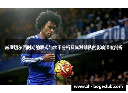 威廉切尔西时期的表现与水平分析及其对球队的影响深度剖析