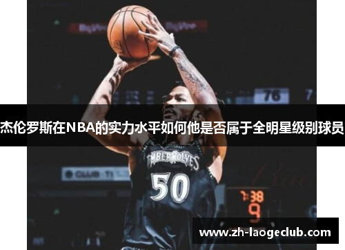 杰伦罗斯在NBA的实力水平如何他是否属于全明星级别球员