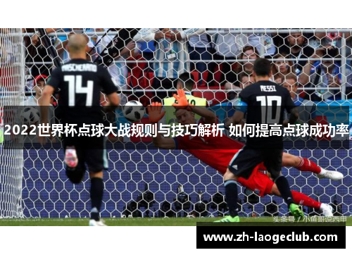 2022世界杯点球大战规则与技巧解析 如何提高点球成功率