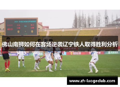 佛山南狮如何在客场逆袭辽宁铁人取得胜利分析