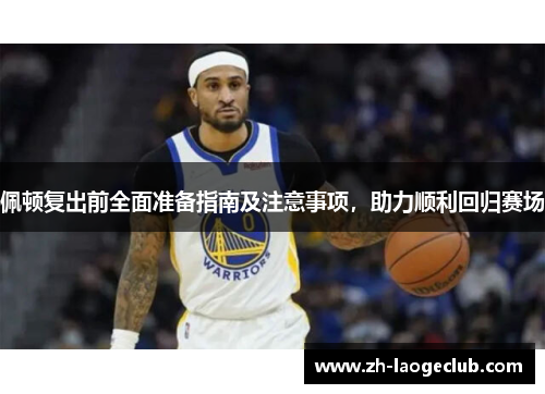 佩顿复出前全面准备指南及注意事项，助力顺利回归赛场