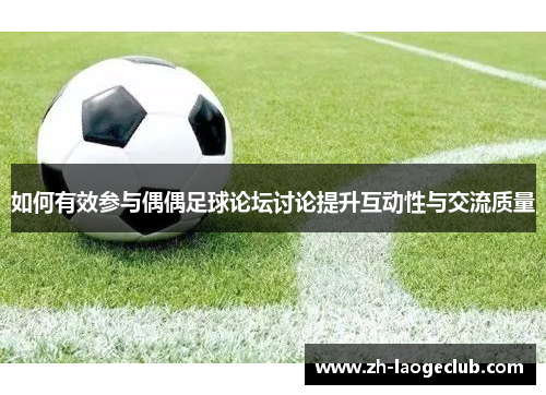 如何有效参与偶偶足球论坛讨论提升互动性与交流质量
