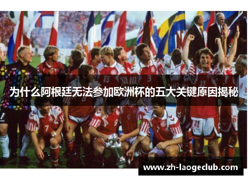 为什么阿根廷无法参加欧洲杯的五大关键原因揭秘