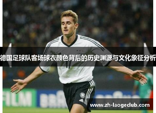 德国足球队客场球衣颜色背后的历史渊源与文化象征分析 德国足球队客场球衣颜色背后的历史渊源与文化象征分析