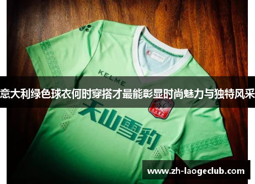 意大利绿色球衣何时穿搭才最能彰显时尚魅力与独特风采