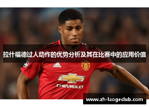 拉什福德过人动作的优势分析及其在比赛中的应用价值