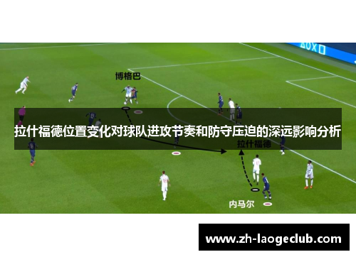 拉什福德位置变化对球队进攻节奏和防守压迫的深远影响分析