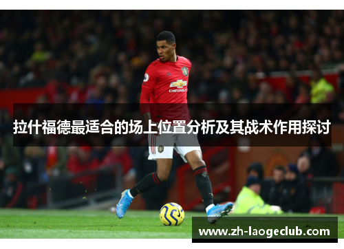 拉什福德最适合的场上位置分析及其战术作用探讨