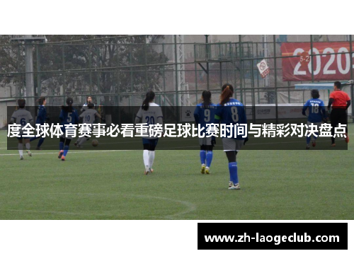度全球体育赛事必看重磅足球比赛时间与精彩对决盘点