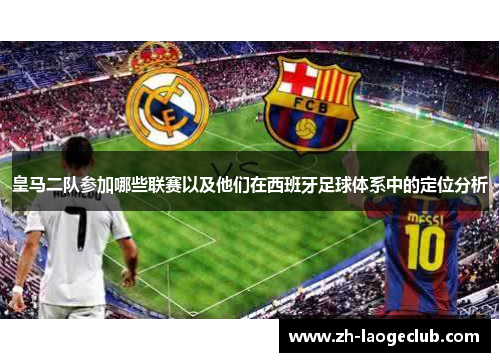 皇马二队参加哪些联赛以及他们在西班牙足球体系中的定位分析
