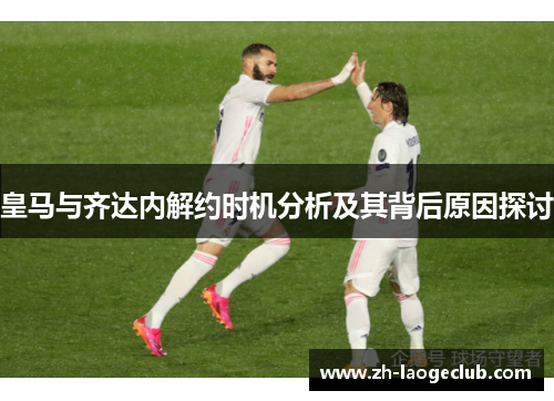 皇马与齐达内解约时机分析及其背后原因探讨