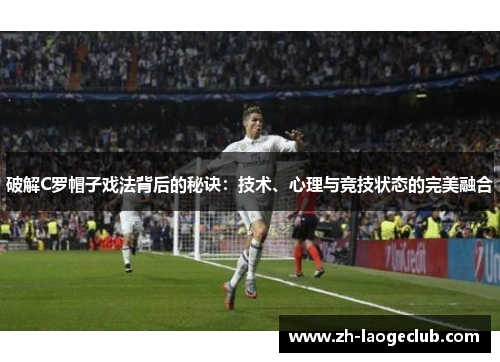 破解C罗帽子戏法背后的秘诀：技术、心理与竞技状态的完美融合