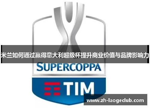 米兰如何通过赢得意大利超级杯提升商业价值与品牌影响力 米兰如何通过赢得意大利超级杯提升商业价值与品牌影响力