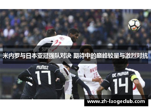 米内罗与日本亚冠强队对决 期待中的巅峰较量与激烈对抗 米内罗与日本亚冠强队对决 期待中的巅峰较量与激烈对抗
