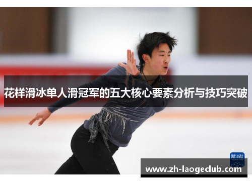 花样滑冰单人滑冠军的五大核心要素分析与技巧突破