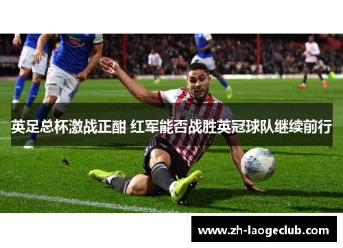 英足总杯激战正酣 红军能否战胜英冠球队继续前行 英足总杯激战正酣 红军能否战胜英冠球队继续前行