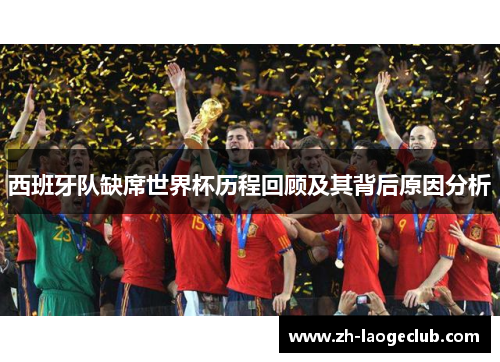 西班牙队缺席世界杯历程回顾及其背后原因分析 西班牙队缺席世界杯历程回顾及其背后原因分析