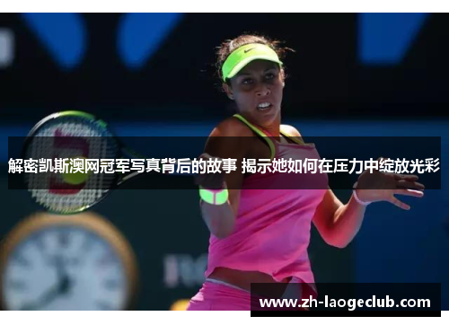 解密凯斯澳网冠军写真背后的故事 揭示她如何在压力中绽放光彩 解密凯斯澳网冠军写真背后的故事 揭示她如何在压力中绽放光彩