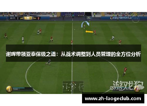 谢晖带领亚泰保级之道:从战术调整到人员管理的全方位分析 谢晖带领亚泰保级之道:从战术调整到人员管理的全方位分析