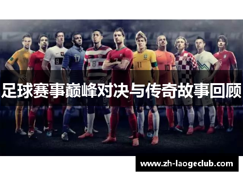 足球赛事巅峰对决与传奇故事回顾