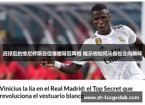 进球后的维尼修斯自信爆棚背后真相 揭示他如何从低谷走向巅峰