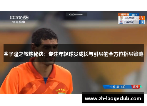 金子隆之教练秘诀：专注年轻球员成长与引导的全方位指导策略