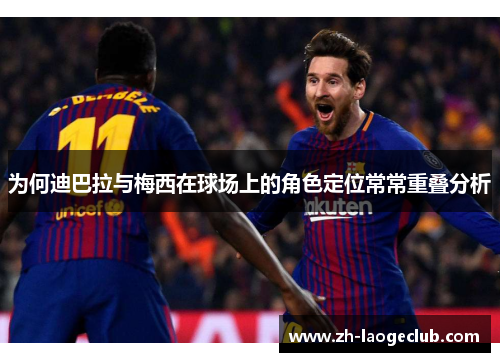 为何迪巴拉与梅西在球场上的角色定位常常重叠分析