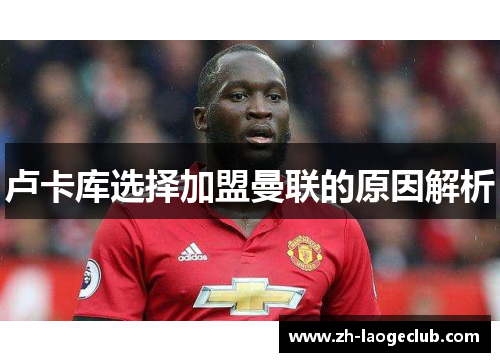 卢卡库选择加盟曼联的原因解析 卢卡库选择加盟曼联的原因解析