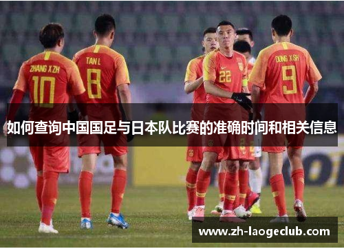 如何查询中国国足与日本队比赛的准确时间和相关信息