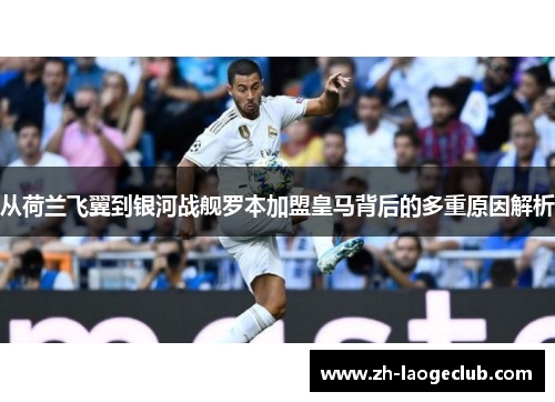 从荷兰飞翼到银河战舰罗本加盟皇马背后的多重原因解析 从荷兰飞翼到银河战舰罗本加盟皇马背后的多重原因解析
