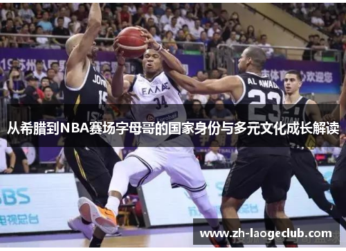从希腊到NBA赛场字母哥的国家身份与多元文化成长解读