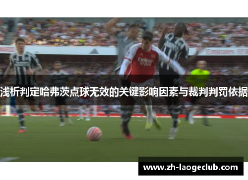 浅析判定哈弗茨点球无效的关键影响因素与裁判判罚依据 浅析判定哈弗茨点球无效的关键影响因素与裁判判罚依据