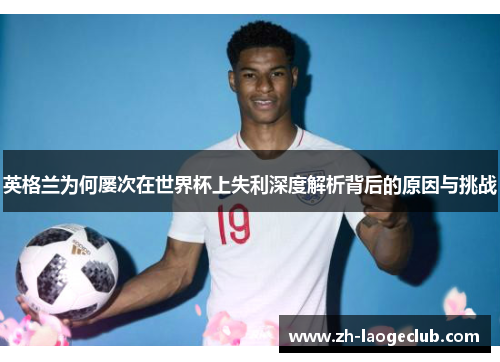 英格兰为何屡次在世界杯上失利深度解析背后的原因与挑战