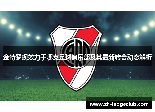 金特罗现效力于哪支足球俱乐部及其最新转会动态解析 金特罗现效力于哪支足球俱乐部及其最新转会动态解析